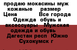 продаю мокасины муж. кожаные.42 размер. › Цена ­ 1 000 - Все города Одежда, обувь и аксессуары » Мужская одежда и обувь   . Дагестан респ.,Южно-Сухокумск г.